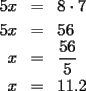 TEX: <br /><br />\begin{eqnarray*}<br />5x &=& 8\cdot7\\<br />5x &=& 56\\<br />x &=& \frac{56}{5}\\<br />x &=& 11. 2\\<br />\end{eqnarray*}<br /><br />