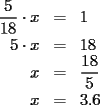 TEX: <br />\begin{eqnarray*}<br />\frac{5}{18}\cdot x &=& 1\\<br />5\cdot x &=& 18\\<br />x &=& \frac{18}{5}\\<br />x &=& 3.6<br />\end{eqnarray*}<br />