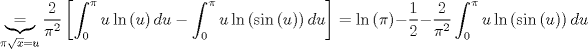 TEX: $$\underbrace{=}_{\pi \sqrt{x}=u}\frac{2}{\pi ^{2}}\left[ \int_{0}^{\pi }{u\ln \left( u \right)du}-\int_{0}^{\pi }{u\ln \left( \sin \left( u \right) \right)du} \right]=\ln \left( \pi  \right)-\frac{1}{2}-\frac{2}{\pi ^{2}}\int_{0}^{\pi }{u\ln \left( \sin \left( u \right) \right)du}$$