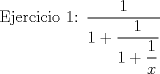 TEX:  Ejercicio 1: $\dfrac {1}{1+\dfrac {1}{1+\dfrac{1}{x}}}$