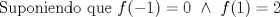 TEX: Suponiendo que $f(-1)=0{\text{ }}\wedge{\text{ }}f(1)=2$