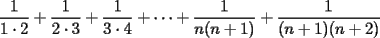 TEX: $\displaystyle \frac{1}{1\cdot 2}+\frac{1}{2\cdot 3}+\frac{1}{3\cdot 4}+\cdots +\frac{1}{n(n+1)}+\frac{1}{(n+1)(n+2)}$