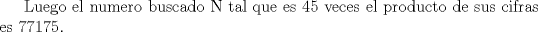 TEX: Luego el numero buscado N tal que es 45 veces el producto de sus cifras es 77175.