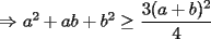 TEX: $\Rightarrow$ $a^2+ab+b^2\ge$ $\displaystyle\frac{3(a+b)^2}{4}$