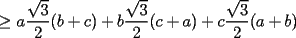 TEX: $\ge$ $a\displaystyle\frac{\sqrt{3}}{2}(b+c)+b\displaystyle\frac{\sqrt{3}}{2}(c+a)+c\displaystyle\frac{\sqrt{3}}{2}(a+b)$