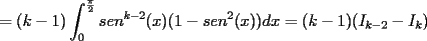 TEX: $\displaystyle =(k-1)\int_{0}^{\frac{\pi}{2}}sen^{k-2}(x)(1-sen^2(x))dx=(k-1)(I_{k-2}-I_k)$