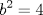 TEX: % MathType!MTEF!2!1!+-<br />% feaagaart1ev2aaatCvAUfeBSjuyZL2yd9gzLbvyNv2CaerbuLwBLn<br />% hiov2DGi1BTfMBaeXatLxBI9gBaerbd9wDYLwzYbItLDharqqtubsr<br />% 4rNCHbGeaGqiVu0Je9sqqrpepC0xbbL8F4rqqrFfpeea0xe9Lq-Jc9<br />% vqaqpepm0xbba9pwe9Q8fs0-yqaqpepae9pg0FirpepeKkFr0xfr-x<br />% fr-xb9adbaqaaeGaciGaaiaabeqaamaabaabaaGcbaGaamOyamaaCa<br />% aaleqabaGaaGOmaaaakiabg2da9iaaisdaaaa!398B!<br />\[<br />b^2  = 4<br />\]<br />