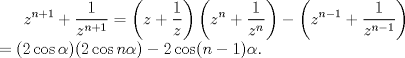 TEX: $\displaystyle z^{n+1} + \frac{1}{z^{n+1}} = \left(z + \frac{1}{z} \right) \left(z^{n} + \frac{1}{z^{n}} \right) - \left( z^{n-1} + \frac{1}{z^{n-1}} \right) \\ = (2 \cos \alpha)(2\cos n\alpha ) - 2\cos(n-1)\alpha$.