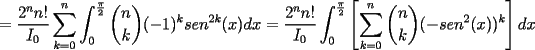 TEX: $\displaystyle =\frac{2^n n!}{I_0}\sum_{k=0}^n \int_{0}^{\frac{\pi}{2}}{n\choose k}(-1)^k sen^{2k}(x)dx=\frac{2^n n!}{I_0}\int_{0}^{\frac{\pi}{2}}\left[\sum_{k=0}^n {n\choose k}(-sen^{2}(x))^k \right] dx$