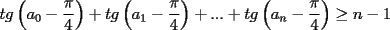 TEX: $\displaystyle tg\left(a_0-\frac{\pi}{4}\right)+tg\left(a_1-\frac{\pi}{4}\right)+...+tg\left(a_n-\frac{\pi}{4}\right)\ge n-1$