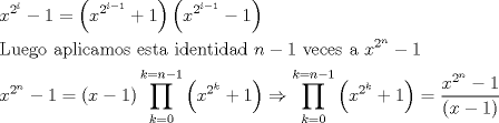 TEX: \[<br />\begin{gathered}<br />  x^{2^i }  - 1 = \left( {x^{2^{i - 1} }  + 1} \right)\left( {x^{2^{i - 1} }  - 1} \right) \hfill \\<br />  {\text{Luego aplicamos esta identidad }}n - 1{\text{ veces a }}x^{2^n }  - 1 \hfill \\<br />  x^{2^n }  - 1 = \left( {x - 1} \right)\prod\limits_{k = 0}^{k = n - 1} {\left( {x^{2^k }  + 1} \right)}  \Rightarrow \prod\limits_{k = 0}^{k = n - 1} {\left( {x^{2^k }  + 1} \right)}  = \frac{{x^{2^n }  - 1}}<br />{{\left( {x - 1} \right)}} \hfill \\ <br />\end{gathered} <br />\]