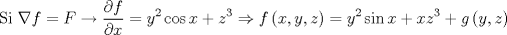 TEX: $$\text{ Si }\nabla f=F\to \frac{\partial f}{\partial x}={{y}^{2}}\cos x+{{z}^{3}}\Rightarrow f\left( x,y,z \right)={{y}^{2}}\sin x+x{{z}^{3}}+g\left( y,z \right)$$