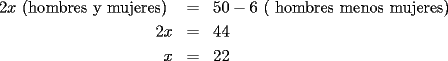 TEX: \begin{eqnarray*}<br />2x\textrm{ (hombres y mujeres) } & = & 50 - 6\textrm{ ( hombres menos mujeres)<br />} \\<br />2x & = & 44 \\<br />x & = & 22<br />\end{eqnarray*}