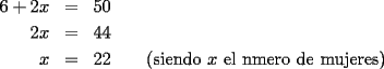 TEX: \begin{eqnarray*}<br />6+2x & = & 50 \\<br />2x & = & 44 \\<br />x & = & 22\qquad\textrm{(siendo }x\textrm{ el nmero de mujeres)}<br />\end{eqnarray*}