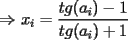 TEX: $\Rightarrow$ $x_i=\displaystyle\frac{tg(a_i)-1}{tg(a_i)+1}$