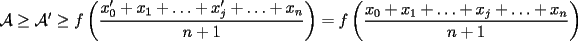 TEX: $\mathcal{A}\ge \mathcal{A'}\ge f\left(\displaystyle\frac{x'_0+x_1+\ldots+x'_j+\ldots+x_n}{n+1}\right)=f\left(\displaystyle\frac{x_0+x_1+\ldots+x_j+\ldots+x_n}{n+1}\right)\ge f\left(\displaystyle\frac{n-1}{n+1}\right)$