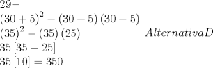 TEX: \[<br />\begin{array}{l}<br /> 29-  \\ <br /> \left( {30 + 5} \right)^2  - \left( {30 + 5} \right)\left( {30 - 5} \right) \\ <br /> \left( {35} \right)^2  - \left( {35} \right)\left( {25} \right) \\ <br /> 35\left[ {35 - 25} \right] \\ <br /> 35\left[ {10} \right] = 350 \\ <br /> \end{array}<br />Alternativa D<br />\]