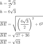 TEX: \[<br />\begin{gathered}<br />  h = \frac{a}<br />{2}\sqrt[{}]{3} \hfill \\<br />  h = 6\sqrt 3  \hfill \\<br />  \overline {BE}  = \sqrt {\left( {\frac{{6\sqrt 3 }}<br />{2}} \right)^2  + 6^2 }  \hfill \\<br />  \overline {BE}  = \sqrt {27 + 36}  \hfill \\<br />  \overline {BE}  = \sqrt {63}  \hfill \\ <br />\end{gathered} <br />\]<br />