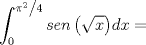 TEX: \[<br />\int_0^{{{\pi ^2 } \mathord{\left/<br /> {\vphantom {{\pi ^2 } 4}} \right.<br /> \kern-\nulldelimiterspace} 4}} {sen\left( {\sqrt x } \right)} dx = <br />\]<br />