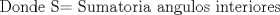 TEX:  Donde S= Sumatoria angulos interiores