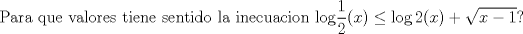 TEX: $$\text{Para que valores tiene sentido la inecuacion log}\frac{1}{2}(x)\le \log 2(x)+\sqrt{x-1}?$$