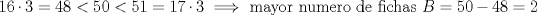 TEX: \noindent$16\cdot3=48<50<51=17\cdot3 \implies$ mayor numero de fichas $B=50-48=2$