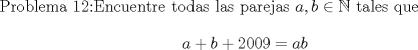 TEX: Problema 12:Encuentre todas las parejas $a,b\in\mathbb {N}$ tales que $$a+b+2009=ab$$