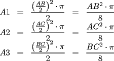 TEX: $\begin{array}{ccccc}<br />A1 & = & \displaystyle{\frac{\left(\frac{AB}{2}\right)^2\cdot\pi}{2}} & = & \displaystyle{\frac{AB^2\cdot\pi}{8}} \\<br />A2 & = & \displaystyle{\frac{\left(\frac{AC}{2}\right)^2\cdot \pi}{2}} & = & \displaystyle{\frac{AC^2\cdot\pi}{8}} \\<br />A3 & = & \displaystyle{\frac{\left(\frac{BC}{2}\right)^2\cdot \pi}{2}} & = & \displaystyle{\frac{BC^2\cdot\pi}{8}}<br />\end{array}$