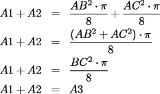 TEX: \begin{eqnarray*}<br />A1+A2 & = & \displaystyle{\frac{AB^2\cdot\pi}{8}+\frac{AC^2\cdot\pi}{8}} \\<br />A1+A2 & = & \displaystyle{\frac{(AB^2+AC^2)\cdot\pi}{8}} \\<br />A1+A2 & = & \displaystyle{\frac{BC^2\cdot\pi}{8}} \\<br />A1+A2 & = & A3<br />\end{eqnarray*}