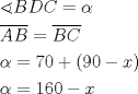 TEX: \[<br />\begin{gathered}<br />  \sphericalangle BDC = \alpha  \hfill \\<br />  \overline {AB}  = \overline {BC}  \hfill \\<br />  \alpha  = 70 + (90 - x) \hfill \\<br />  \alpha  = 160 - x \hfill \\ <br />\end{gathered} <br />\]