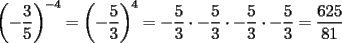 TEX: $\displaystyle \left(-\frac{3}{5}\right)^{-4}=\left(-\frac{5}{3}\right)^{4}=-\frac{5}{3}\cdot -\frac{5}{3}\cdot -\frac{5}{3}\cdot -\frac{5}{3}=\frac{625}{81}$