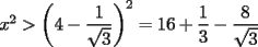 TEX: $x^2>\left(4-\displaystyle\frac{1}{\sqrt{3}}\right)^2=16+\displaystyle\frac{1}{3}-\displaystyle\frac{8}{\sqrt{3}}$