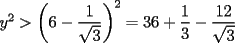 TEX: $y^2>\left(6-\displaystyle\frac{1}{\sqrt{3}}\right)^2=36+\displaystyle\frac{1}{3}-\displaystyle\frac{12}{\sqrt{3}}$