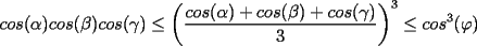 TEX: $\displaystyle cos(\alpha)cos(\beta)cos(\gamma)\le \left(\frac{cos(\alpha)+cos(\beta)+cos(\gamma)}{3}\right)^3\le cos^3(\varphi)$