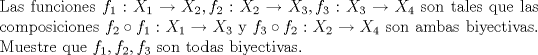 TEX: \noindent Las funciones $f_1:X_1\to X_2,f_2:X_2\to X_3,f_3:X_3\to X_4$ son tales que las composiciones $f_2\circ f_1:X_1\to X_3$ y $f_3\circ f_2:X_2\to X_4$ son ambas biyectivas. Muestre que $f_1,f_2,f_3$ son todas biyectivas.