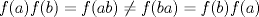 TEX: $f(a)f(b) = f(ab) \neq f(ba) = f(b)f(a) $