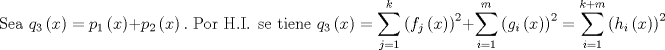 TEX: $$\text{Sea }q_{3}\left( x \right)=p_{1}\left( x \right)+p_{2}\left( x \right).\text{ Por H}\text{.I}\text{. se tiene }q_{3}\left( x \right)=\sum\limits_{j=1}^{k}{\left( f_{j}\left( x \right) \right)^{2}}+\sum\limits_{i=1}^{m}{\left( g_{i}\left( x \right) \right)^{2}}=\sum\limits_{i=1}^{k+m}{\left( h_{i}\left( x \right) \right)^{2}}$$