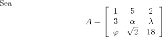 TEX: Sea \[A = \left[\begin{tabular}{ccc}<br />$1$ & $5$ & $2$ \\ <br />$3$ & $\alpha$ & $\lambda$ <br />\\ $\varphi$ & $\sqrt{2}$ & $18$ \end{tabular} \right] \]