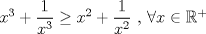 TEX: $x^3+\dfrac{1}{x^3}\ge x^2+\dfrac{1}{x^2}$ , $\forall x \in \mathbb{R}^+$