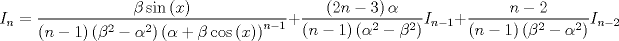 TEX: $$I_n  = \frac{{\beta \sin \left( x \right)}}{{\left( {n - 1} \right)\left( {\beta ^2  - \alpha ^2 } \right)\left( {\alpha  + \beta \cos \left( x \right)} \right)^{n - 1} }} + \frac{{\left( {2n - 3} \right)\alpha }}{{\left( {n - 1} \right)\left( {\alpha ^2  - \beta ^2 } \right)}}I_{n - 1}  + \frac{{n - 2}}{{\left( {n - 1} \right)\left( {\beta ^2  - \alpha ^2 } \right)}}I_{n - 2}$$