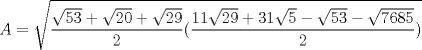 TEX: $$A=\sqrt{\dfrac{\sqrt{53}+\sqrt{20}+\sqrt{29}}{2}(\dfrac{11\sqrt{29}+31\sqrt{5}-\sqrt{53}-\sqrt{7685}}{2})}$$