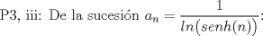 TEX: P3, iii: De la sucesin $a_n=\displaystyle \frac{1}{ln\bigl (senh(n)\bigr )}$: