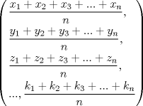 TEX: \[<br />\left( \begin{gathered}<br />  \frac{{x_1  + x_2  + x_3  + ... + x_n }}<br />{n}, \hfill \\<br />  \frac{{y_1  + y_2  + y_3  + ... + y_n }}<br />{n}, \hfill \\<br />  \frac{{z_1  + z_2  + z_3  + ... + z_n }}<br />{n}, \hfill \\<br />  ...,\frac{{k_1  + k_2  + k_3  + ... + k_n }}<br />{n} \hfill \\ <br />\end{gathered}  \right)<br />\]<br />