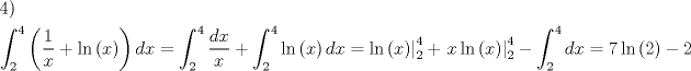 TEX: \[<br />\begin{gathered}<br />  4) \hfill \\<br />  \int_2^4 {\left( {\frac{1}<br />{x} + \ln \left( x \right)} \right)dx = \int_2^4 {\frac{{dx}}<br />{x}} }  + \int_2^4 {\ln \left( x \right)dx = } \left. {\ln \left( x \right)} \right|_2^4  + \left. {x\ln \left( x \right)} \right|_2^4  - \int_2^4 {dx}  = 7\ln \left( 2 \right) - 2 \hfill \\ <br />\end{gathered} <br />\]<br />