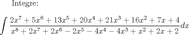 TEX:  Integre:<br />\\<br />\\<br />$\displaystyle \int \dfrac{2x^7 + 5x^6 + 13x^5 + 20x^4 + 21x^3 + 16x^2 + 7x + 4}{x^8 + 2x^7 + 2x^6 - 2x^5 - 4x^4 - 4x^3 + x^2 + 2x + 2}dx$