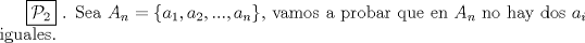 TEX: $\boxed{\mathcal{P}_2} \ $. Sea $A_n=\{a_1,a_2,...,a_n\}$, vamos a probar que en $A_n$ no hay dos $a_i$ iguales.