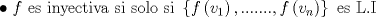 TEX: \[<br />\begin{gathered}<br />\bullet {\text{ }}f{\text{ es inyectiva si solo si  }}\left\{ {f\left( {v_1 } \right),.......,f\left( {v_n } \right)} \right\}{\text{ es L}}{\text{.I}} \hfill \\<br />\end{gathered} <br />\]