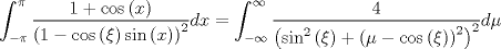 TEX: $$\int_{ - \pi }^\pi  {\frac{{1 + \cos \left( x \right)}}{{\left( {1 - \cos \left( \xi  \right)\sin \left( x \right)} \right)^2 }}dx = \int_{ - \infty }^\infty  {\frac{4}{{\left( {\sin ^2 \left( \xi  \right) + \left( {\mu  - \cos \left( \xi  \right)} \right)^2 } \right)^2 }}d\mu } }$$