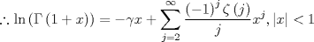 TEX: $$\therefore \ln \left( {\Gamma \left( {1 + x} \right)} \right) =  - \gamma x + \sum\limits_{j = 2}^\infty  {\frac{{\left( { - 1} \right)^j \zeta \left( j \right)}}{j}x^j } ,\left| x \right| < 1$$