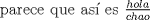 TEX: parece que as es $\frac{hola}{chao}$